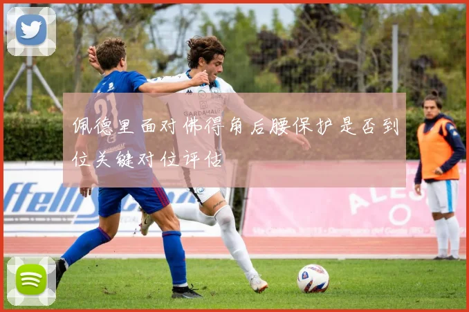 佩德里面对佛得角后腰保护是否到位关键对位评估