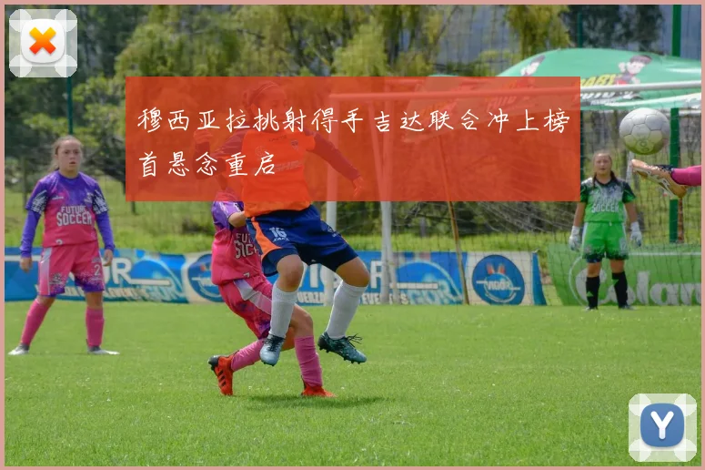 穆西亚拉挑射得手吉达联合冲上榜首悬念重启