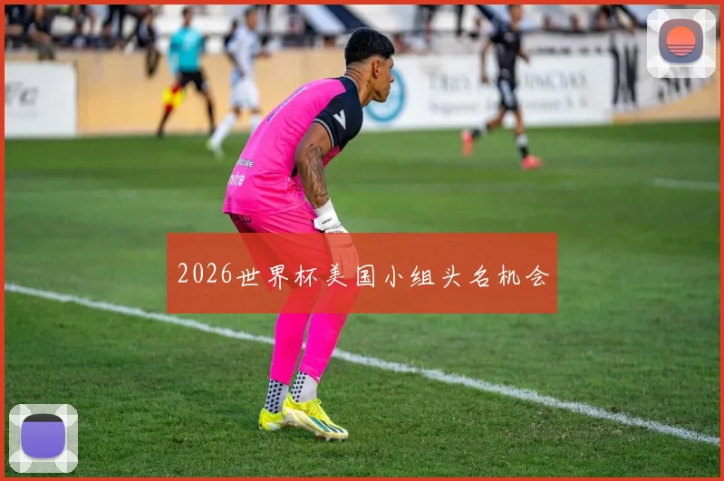 2026世界杯美国小组头名机会
