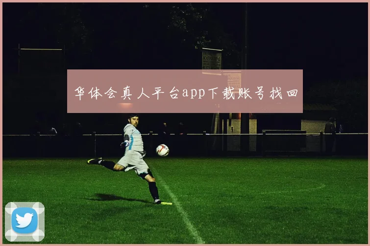 华体会真人平台app下载账号找回