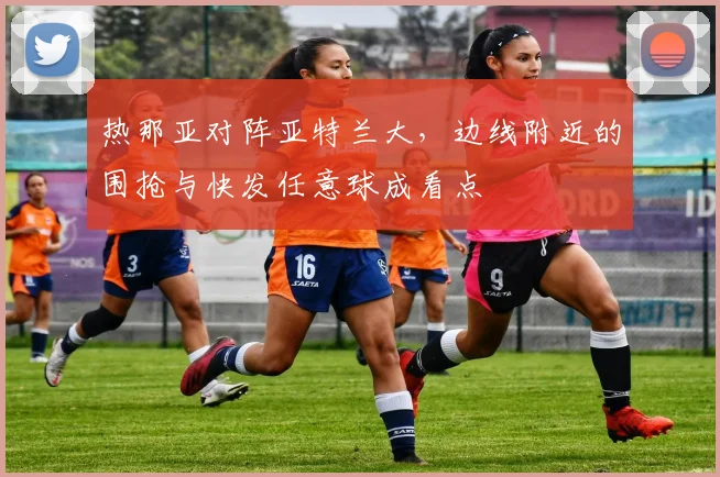 热那亚对阵亚特兰大，边线附近的围抢与快发任意球成看点