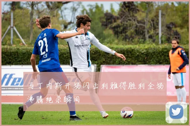 马丁内斯开场闪击利雅得胜利全场沸腾绝杀瞬间