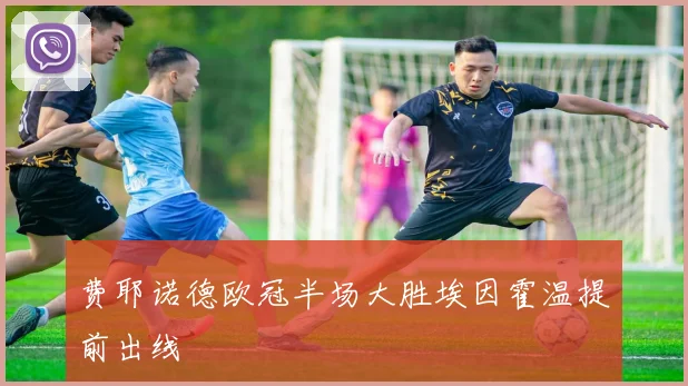 费耶诺德欧冠半场大胜埃因霍温提前出线
