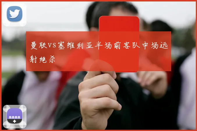 曼联vs塞维利亚半场前客队中场远射绝杀