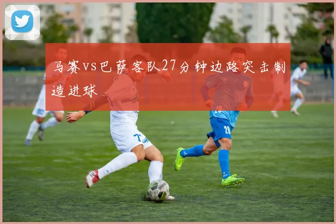 马赛vs巴萨客队27分钟边路突击制造进球