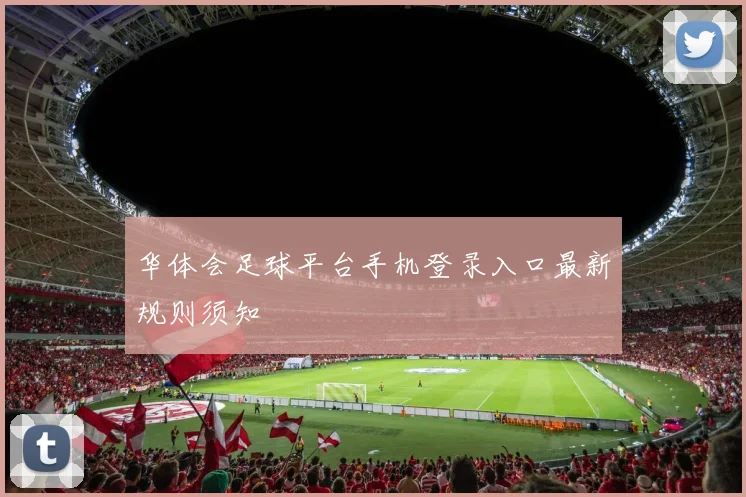 华体会足球平台手机登录入口最新规则须知
