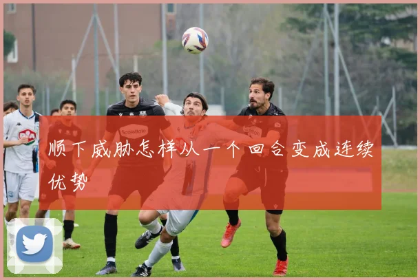 顺下威胁怎样从一个回合变成连续优势