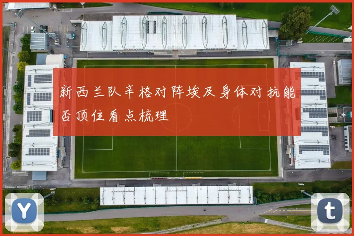 新西兰队辛格对阵埃及身体对抗能否顶住看点梳理