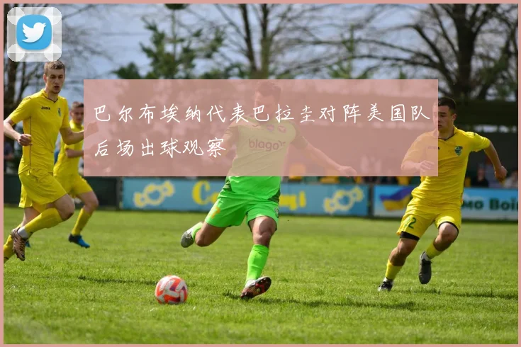 巴尔布埃纳代表巴拉圭对阵美国队后场出球观察