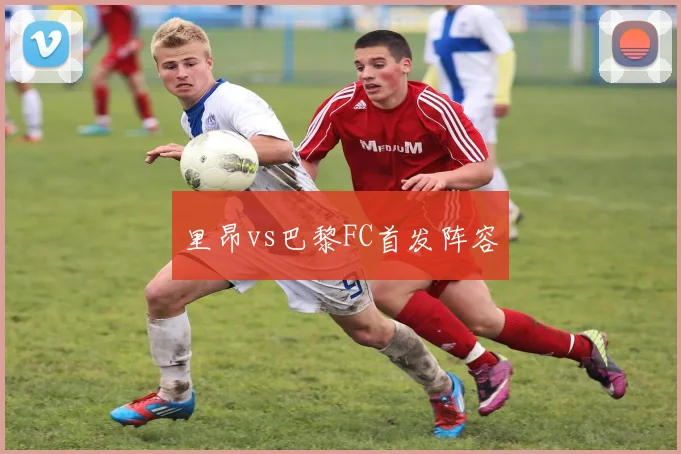 里昂vs巴黎FC首发阵容