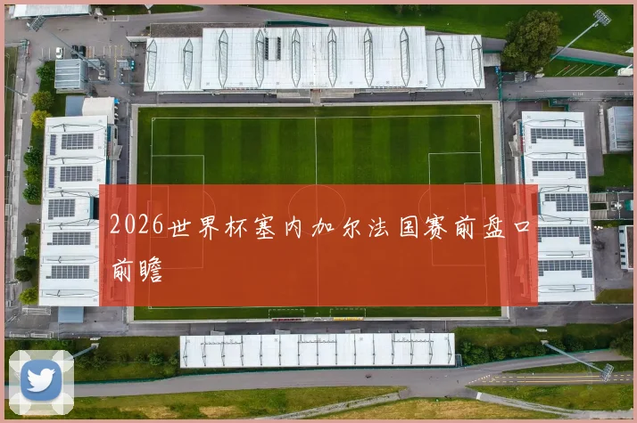 2026世界杯塞内加尔法国赛前盘口前瞻