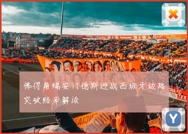 佛得角瑞安门德斯迎战西班牙边路突破赔率解读
